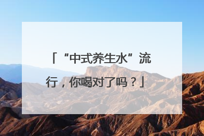 “中式养生水”流行，你喝对了吗？